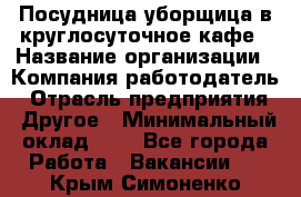 Посудница-уборщица в круглосуточное кафе › Название организации ­ Компания-работодатель › Отрасль предприятия ­ Другое › Минимальный оклад ­ 1 - Все города Работа » Вакансии   . Крым,Симоненко